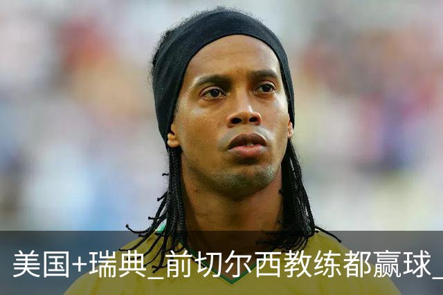 美国+瑞典 前切尔西教练都赢球 当年海港也是有车路士主帅